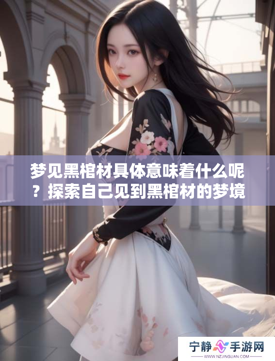 梦见黑棺材具体意味着什么呢？探索自己见到黑棺材的梦境含义。