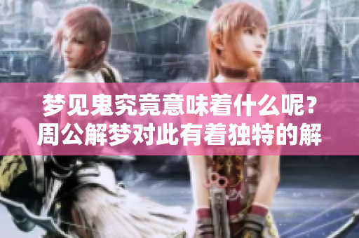 梦见鬼究竟意味着什么呢？周公解梦对此有着独特的解析与解释。