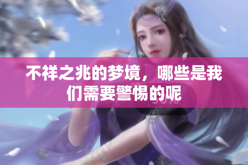 不祥之兆的梦境，哪些是我们需要警惕的呢
