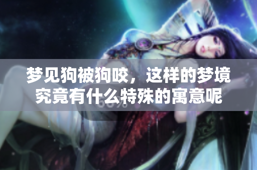 梦见狗被狗咬，这样的梦境究竟有什么特殊的寓意呢