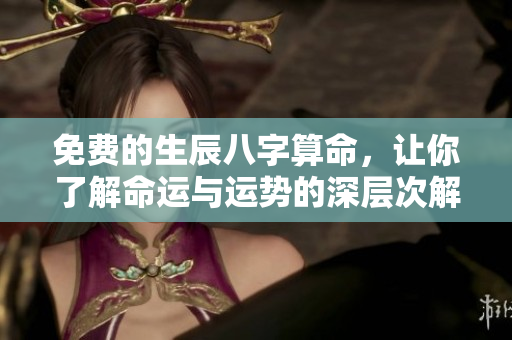 免费的生辰八字算命，让你了解命运与运势的深层次解析