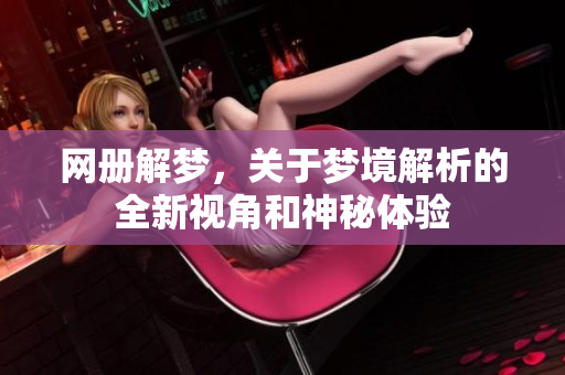 网册解梦，关于梦境解析的全新视角和神秘体验