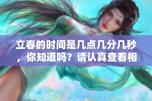 立春的时间是几点几分几秒，你知道吗？请认真查看相关**。