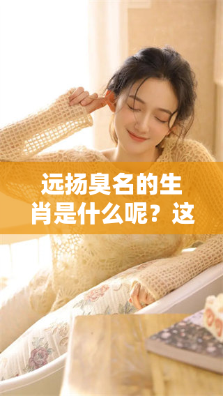 远扬臭名的生肖是什么呢？这背后又隐藏着怎样的故事呢？