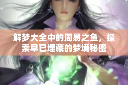解梦大全中的周易之鱼，探索早已埋藏的梦境秘密