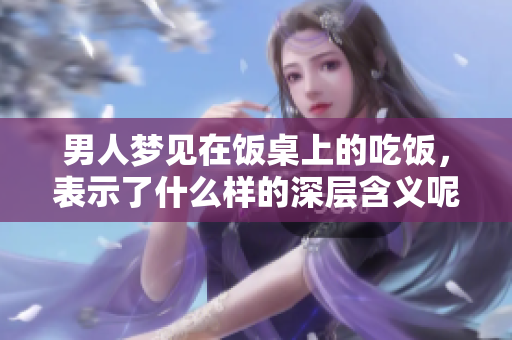 男人梦见在饭桌上的吃饭，表示了什么样的深层含义呢