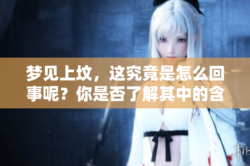 梦见上坟，这究竟是怎么回事呢？你是否了解其中的含义吗？