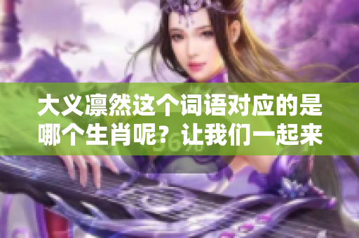 大义凛然这个词语对应的是哪个生肖呢？让我们一起来探索一下吧！
