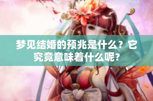 梦见结婚的预兆是什么？它究竟意味着什么呢？
