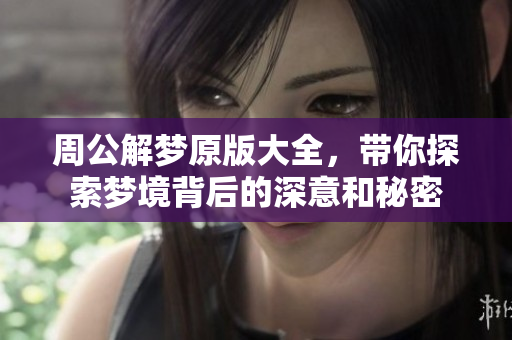 周公解梦原版大全，带你探索梦境背后的深意和秘密