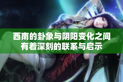 西南的卦象与阴阳变化之间有着深刻的联系与启示