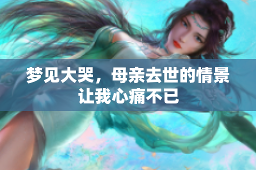 梦见大哭，母亲去世的情景让我心痛不已