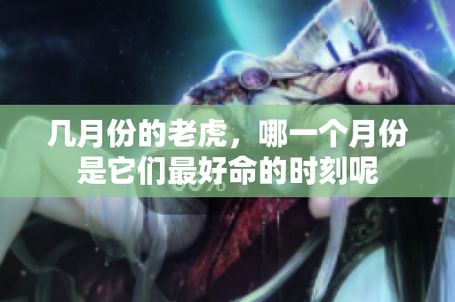 几月份的老虎，哪一个月份是它们最好命的时刻呢