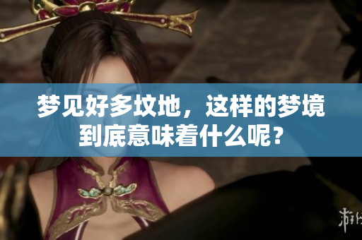 梦见好多坟地，这样的梦境到底意味着什么呢？