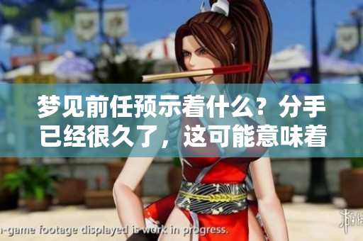梦见前任预示着什么？分手已经很久了，这可能意味着什么呢