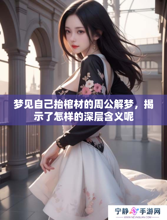 梦见自己抬棺材的周公解梦，揭示了怎样的深层含义呢