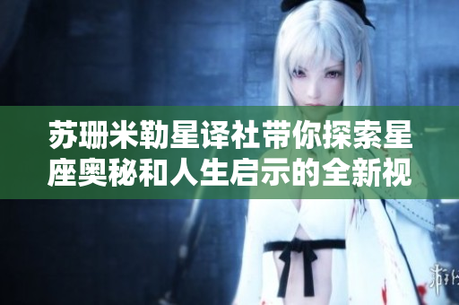 苏珊米勒星译社带你探索星座奥秘和人生启示的全新视角
