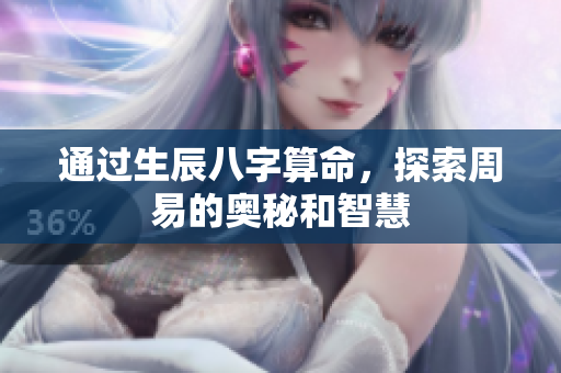 通过生辰八字算命，探索周易的奥秘和智慧
