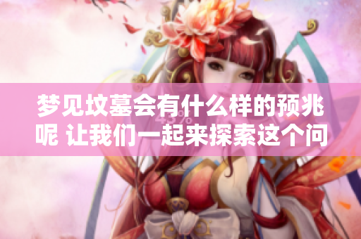 梦见坟墓会有什么样的预兆呢 让我们一起来探索这个问题