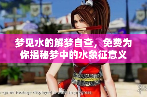 梦见水的解梦自查，免费为你揭秘梦中的水象征意义