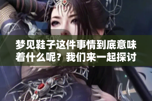 梦见鞋子这件事情到底意味着什么呢？我们来一起探讨一下。