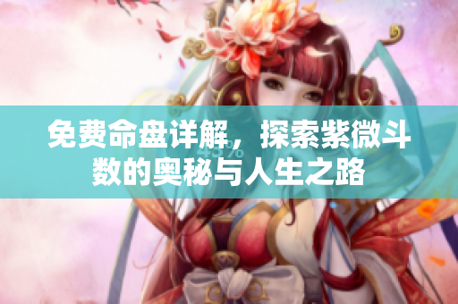 免费命盘详解，探索紫微斗数的奥秘与人生之路