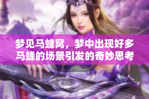 梦见马蜂窝，梦中出现好多马蜂的场景引发的奇妙思考
