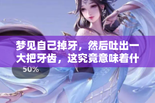 梦见自己掉牙，然后吐出一大把牙齿，这究竟意味着什么呢