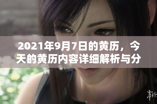 2021年9月7日的黄历，今天的黄历内容详细解析与分享