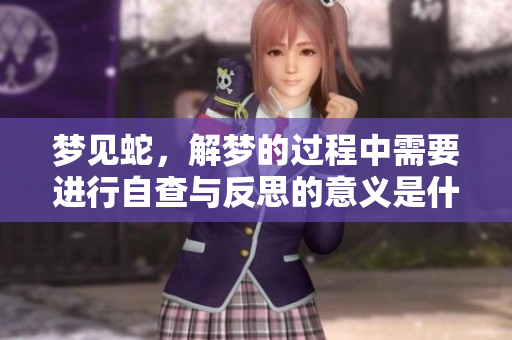 梦见蛇，解梦的过程中需要进行自查与反思的意义是什么？