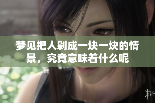 梦见把人剁成一块一块的情景，究竟意味着什么呢