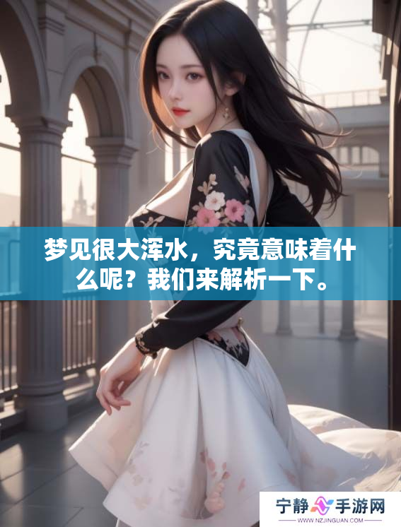 梦见很大浑水，究竟意味着什么呢？我们来解析一下。