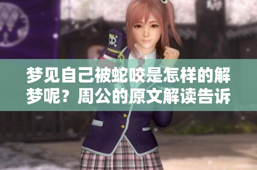 梦见自己被蛇咬是怎样的解梦呢？周公的原文解读告诉我们什么？