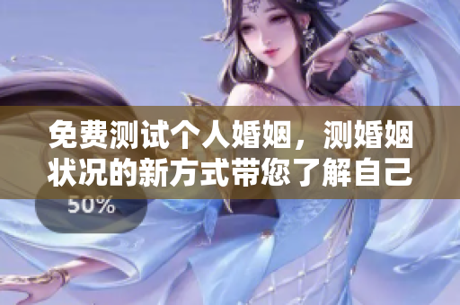 免费测试个人婚姻，测婚姻状况的新方式带您了解自己