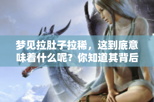 梦见拉肚子拉稀，这到底意味着什么呢？你知道其背后的含义吗？