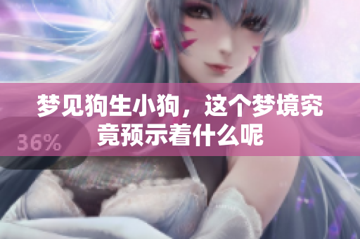 梦见狗生小狗，这个梦境究竟预示着什么呢