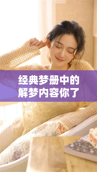 经典梦册中的解梦内容你了解多少？够力的解梦让我们揭开梦境的神秘面纱