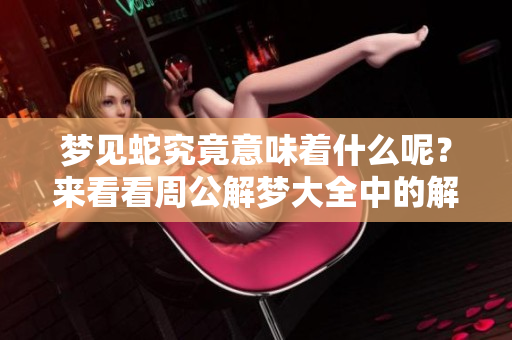 梦见蛇究竟意味着什么呢？来看看周公解梦大全中的解释吧！