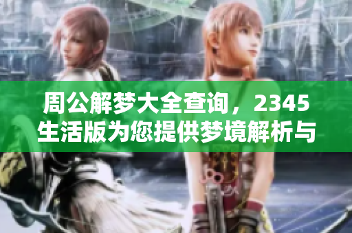 周公解梦大全查询，2345生活版为您提供梦境解析与启示
