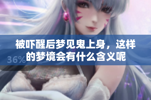 被吓醒后梦见鬼上身，这样的梦境会有什么含义呢