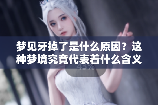 梦见牙掉了是什么原因？这种梦境究竟代表着什么含义呢