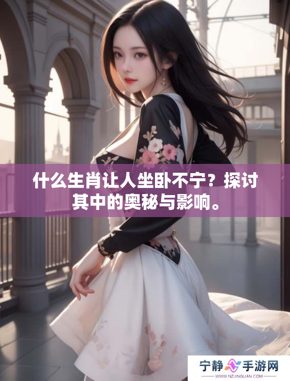 什么生肖让人坐卧不宁？探讨其中的奥秘与影响。