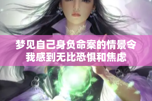 梦见自己身负命案的情景令我感到无比恐惧和焦虑