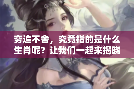 穷追不舍，究竟指的是什么生肖呢？让我们一起来揭晓答案吧！