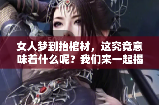 女人梦到抬棺材，这究竟意味着什么呢？我们来一起揭秘这一现象。