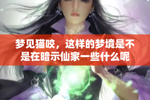 梦见猫咬，这样的梦境是不是在暗示仙家一些什么呢