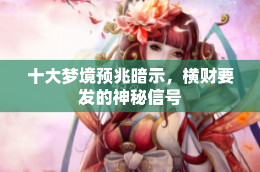 十大梦境预兆暗示，横财要发的神秘信号