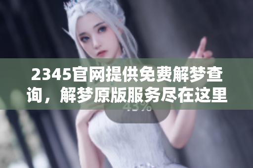 2345官网提供免费解梦查询，解梦原版服务尽在这里。