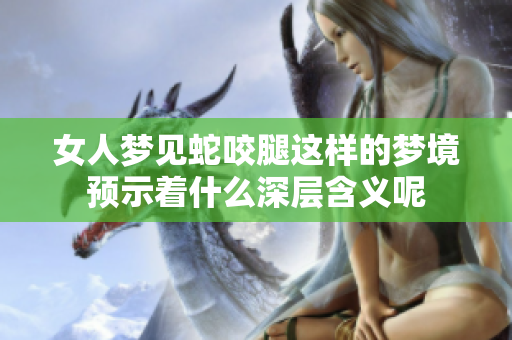女人梦见蛇咬腿这样的梦境预示着什么深层含义呢