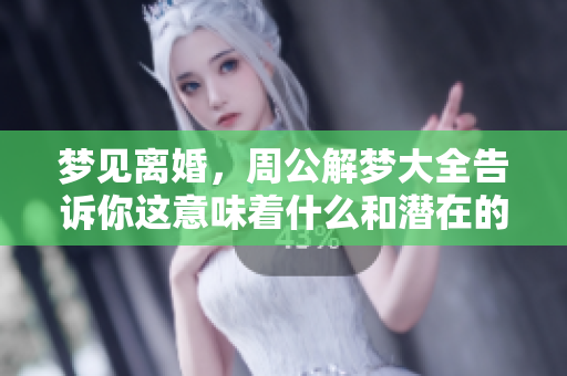 梦见离婚，周公解梦大全告诉你这意味着什么和潜在的含义